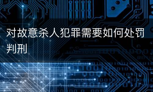 对故意杀人犯罪需要如何处罚判刑