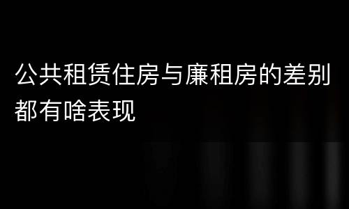 公共租赁住房与廉租房的差别都有啥表现