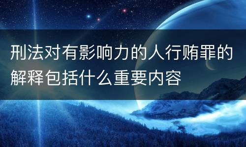 刑法对有影响力的人行贿罪的解释包括什么重要内容