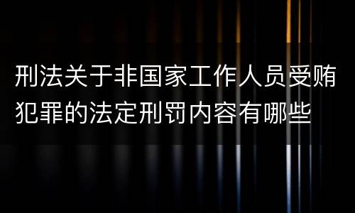 刑法关于非国家工作人员受贿犯罪的法定刑罚内容有哪些