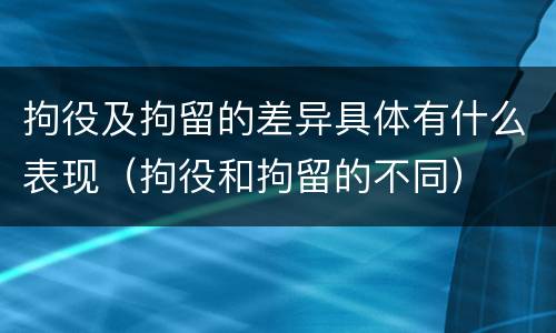 拘役及拘留的差异具体有什么表现（拘役和拘留的不同）