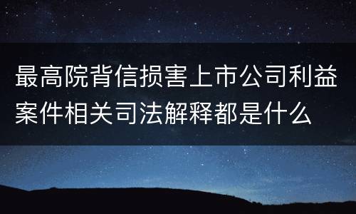 最高院背信损害上市公司利益案件相关司法解释都是什么