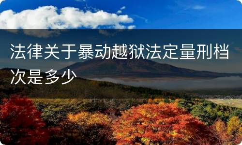 法律关于暴动越狱法定量刑档次是多少