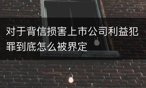 对于背信损害上市公司利益犯罪到底怎么被界定
