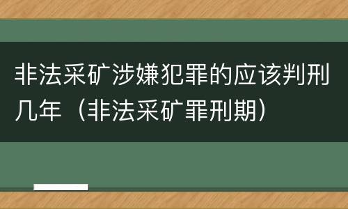 非法采矿涉嫌犯罪的应该判刑几年（非法采矿罪刑期）