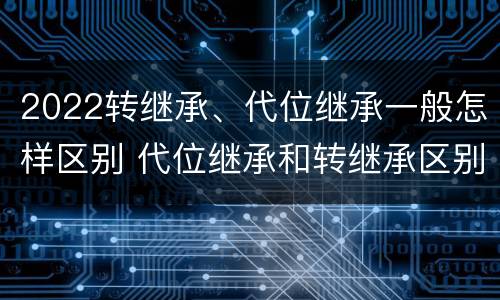 2022转继承、代位继承一般怎样区别 代位继承和转继承区别