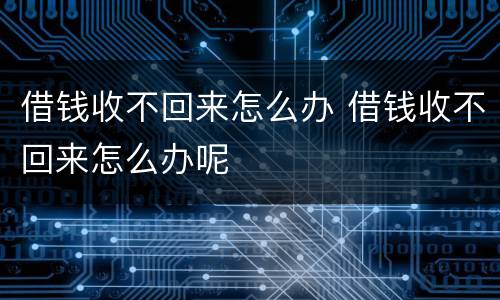 借钱收不回来怎么办 借钱收不回来怎么办呢