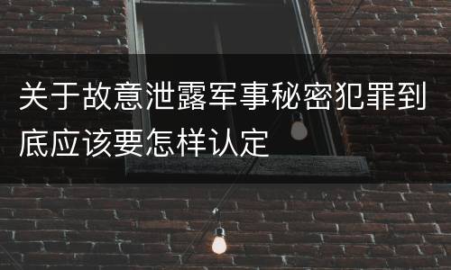 关于故意泄露军事秘密犯罪到底应该要怎样认定