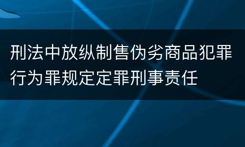 刑法中放纵制售伪劣商品犯罪行为罪规定定罪刑事责任