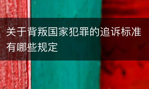 关于背叛国家犯罪的追诉标准有哪些规定