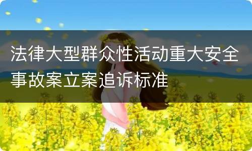 法律大型群众性活动重大安全事故案立案追诉标准