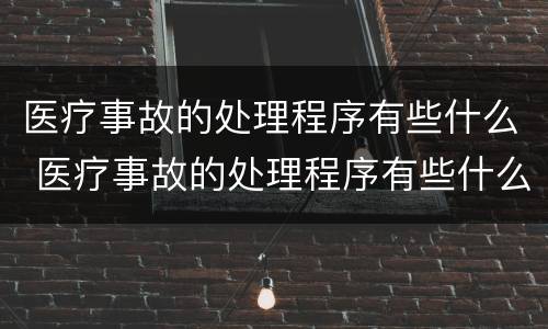 医疗事故的处理程序有些什么 医疗事故的处理程序有些什么内容