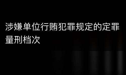 涉嫌单位行贿犯罪规定的定罪量刑档次