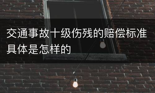 交通事故十级伤残的赔偿标准具体是怎样的