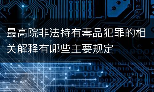 最高院非法持有毒品犯罪的相关解释有哪些主要规定