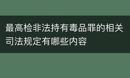 最高检非法持有毒品罪的相关司法规定有哪些内容
