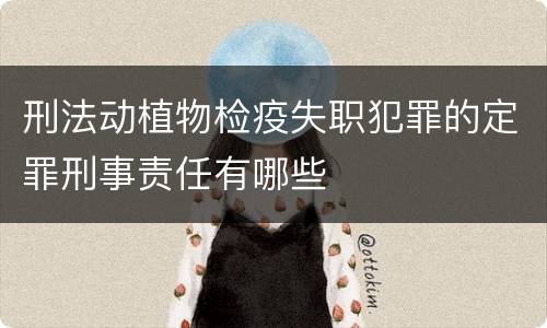 刑法动植物检疫失职犯罪的定罪刑事责任有哪些