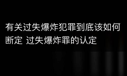 有关过失爆炸犯罪到底该如何断定 过失爆炸罪的认定