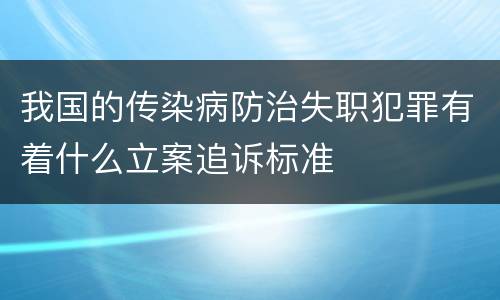 我国的传染病防治失职犯罪有着什么立案追诉标准