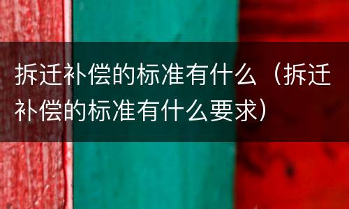 拆迁补偿的标准有什么（拆迁补偿的标准有什么要求）