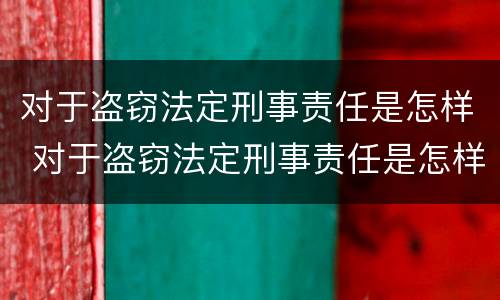 对于盗窃法定刑事责任是怎样 对于盗窃法定刑事责任是怎样的