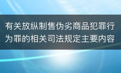 有关放纵制售伪劣商品犯罪行为罪的相关司法规定主要内容是什么