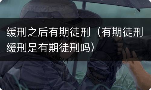 缓刑之后有期徒刑（有期徒刑缓刑是有期徒刑吗）