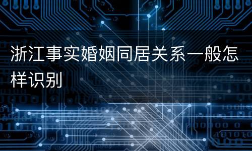 浙江事实婚姻同居关系一般怎样识别