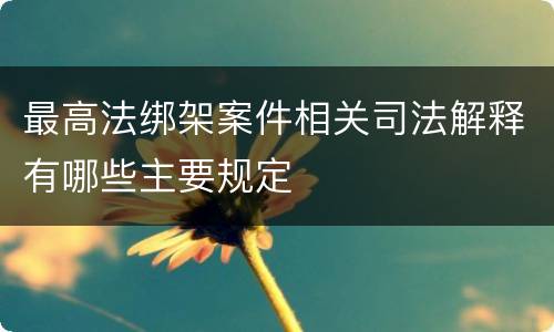 最高法绑架案件相关司法解释有哪些主要规定