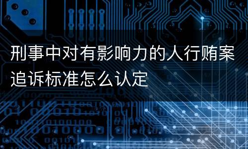 刑事中对有影响力的人行贿案追诉标准怎么认定