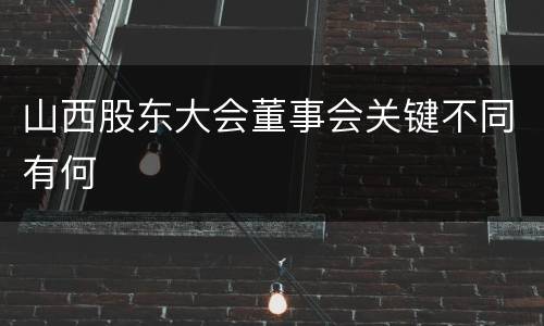 山西股东大会董事会关键不同有何