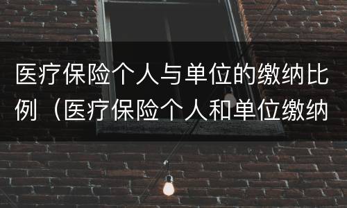 医疗保险个人与单位的缴纳比例（医疗保险个人和单位缴纳比例）