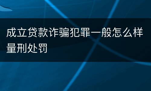 成立贷款诈骗犯罪一般怎么样量刑处罚