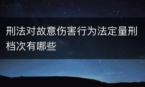 刑法对故意伤害行为法定量刑档次有哪些