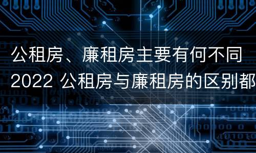公租房、廉租房主要有何不同2022 公租房与廉租房的区别都在此,别再搞错了!