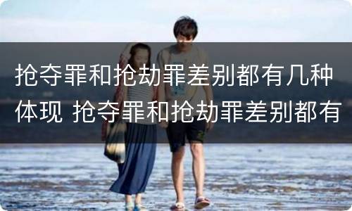 抢夺罪和抢劫罪差别都有几种体现 抢夺罪和抢劫罪差别都有几种体现方式