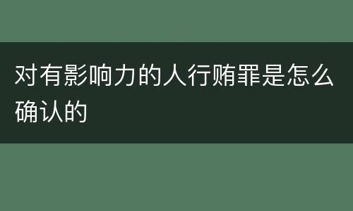对有影响力的人行贿罪是怎么确认的