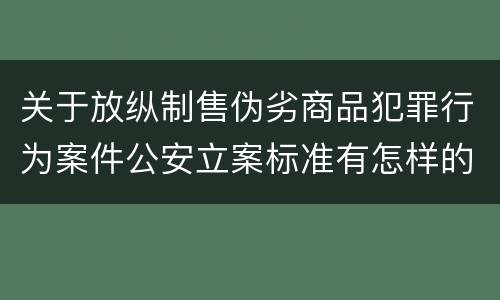 关于放纵制售伪劣商品犯罪行为案件公安立案标准有怎样的规定