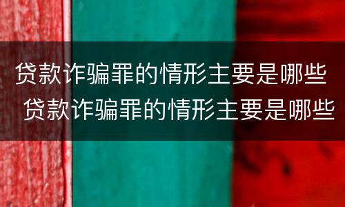 贷款诈骗罪的情形主要是哪些 贷款诈骗罪的情形主要是哪些方面