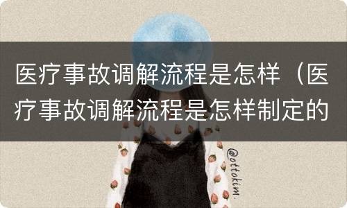 医疗事故调解流程是怎样（医疗事故调解流程是怎样制定的）