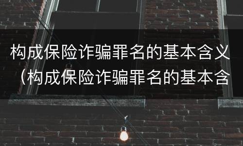 构成保险诈骗罪名的基本含义（构成保险诈骗罪名的基本含义是）