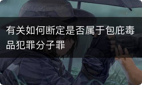 有关如何断定是否属于包庇毒品犯罪分子罪
