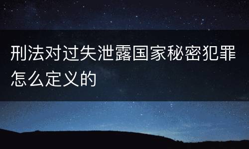刑法对过失泄露国家秘密犯罪怎么定义的