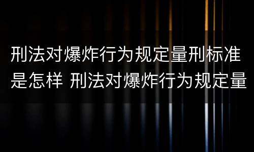 刑法对爆炸行为规定量刑标准是怎样 刑法对爆炸行为规定量刑标准是怎样的
