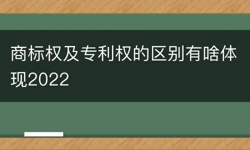 商标权及专利权的区别有啥体现2022