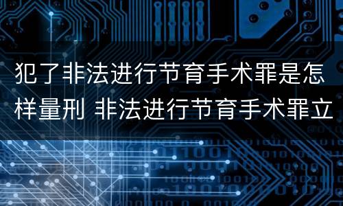 犯了非法进行节育手术罪是怎样量刑 非法进行节育手术罪立案标准