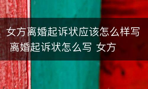 女方离婚起诉状应该怎么样写 离婚起诉状怎么写 女方