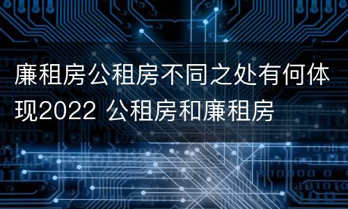 廉租房公租房不同之处有何体现2022 公租房和廉租房