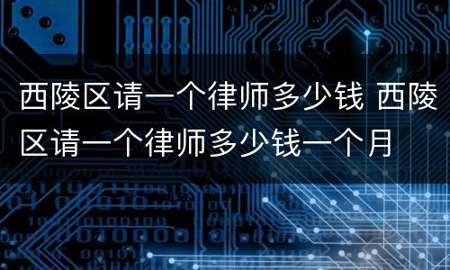 西陵区请一个律师多少钱 西陵区请一个律师多少钱一个月