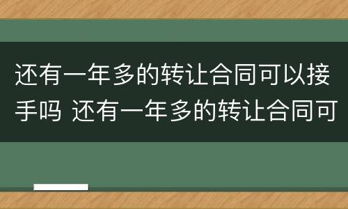 还有一年多的转让合同可以接手吗 还有一年多的转让合同可以接手吗合法吗